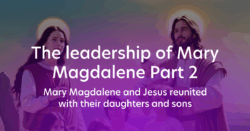 The Leadership of Mary Magdalene Part 2 - Mary Magdalene and Jesus reunited with their daughters and sons
