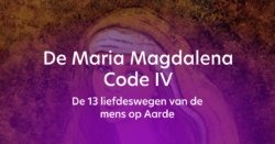 De Maria Magdalena Code IV – De 13 liefdeswegen van de mens op Aarde