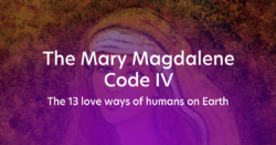 The Mary Magdalene Code IV - The 13 love ways of humans on Earth