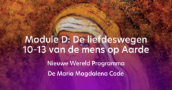 Nieuwe Wereld Programma - De Maria Magdalena Code - Module D - De liefdeswegen 10-13 van de mens op Aarde (online cursus)